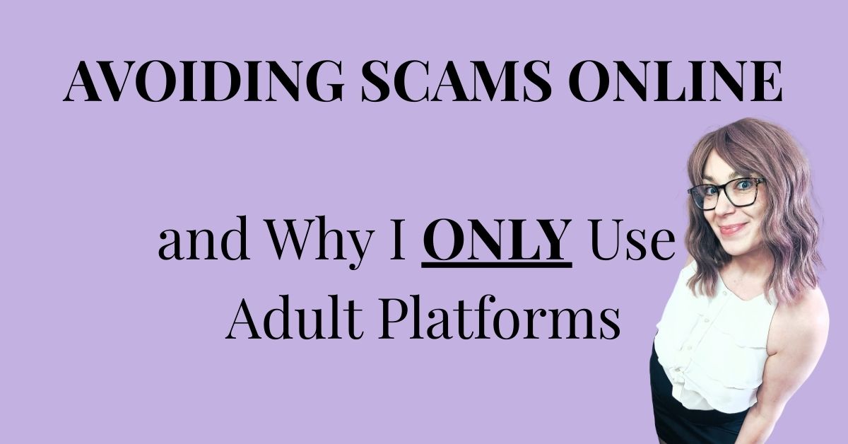 Avoiding Scams Online and Why I ONLY Use Adult Platforms.